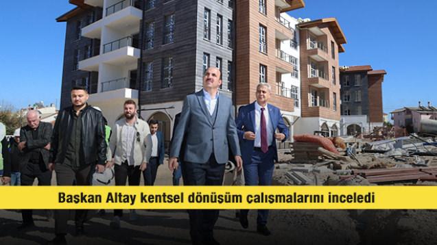 Başkan Altay kentsel dönüşüm çalışmalarını inceledi