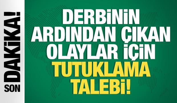 Derbi sonrası çıkan olaylar için tutuklama talebi!