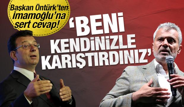 Başkan Öntürk’ten, İmamoğlu’na cevap! 'Beni kendinizle karıştırdınız'