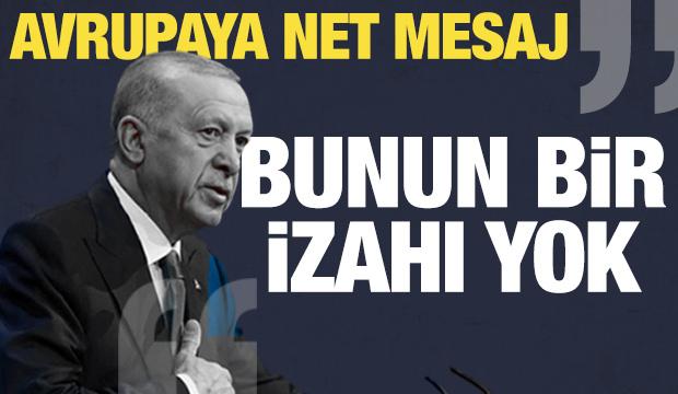 Erdoğan'dan Avrupa'ya tarihi mesaj: Bunun izahı yok!