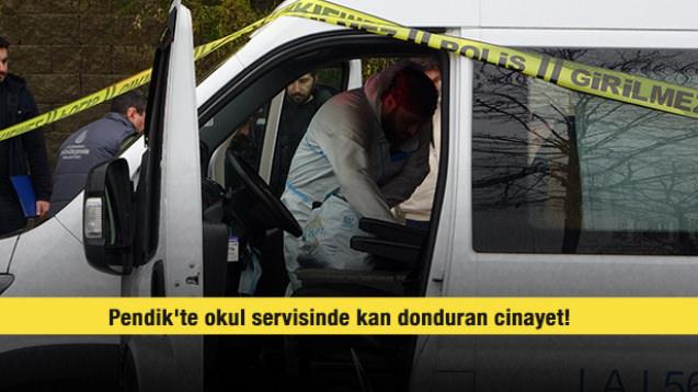 Pendik'te okul servisinde kan donduran cinayet! 