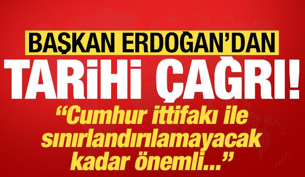 Başkan Erdoğan'dan tarihi çağrı: Cumhur İttifakı ile sınırlandırılamayacak kadar önemli...