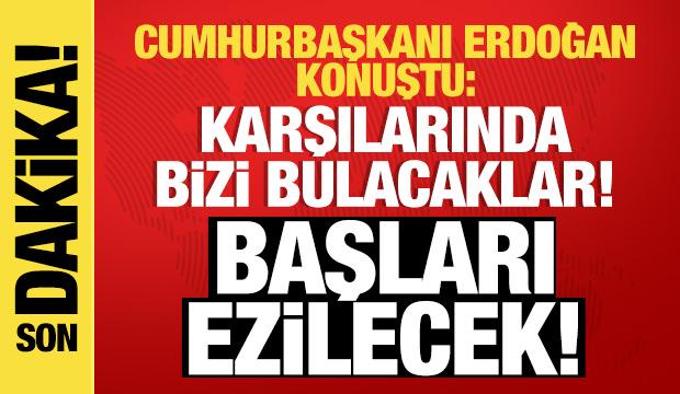 Cumhurbaşkanı Erdoğan: Karşılarında bizi bulacaklar! Başlarını ezeceğiz