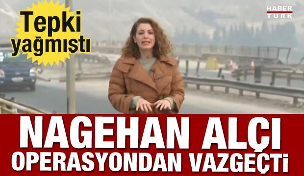 Tepki yağmıştı! Nagehan Alçı operasyondan vazgeçti