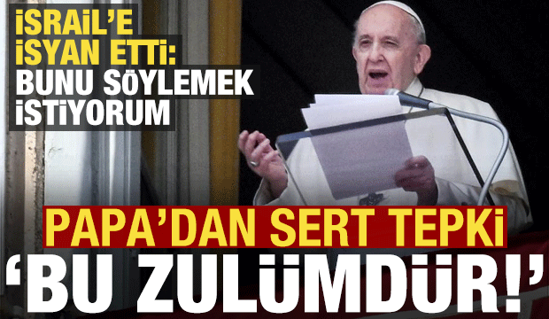 Papa'dan İsrail'e tepki: Bu savaş değil, zulüm