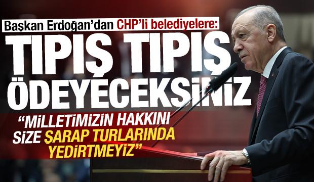 Cumhurbaşkanı Erdoğan'dan CHP'li belediyelere: Tıpış tıpış ödeyeceksiniz!