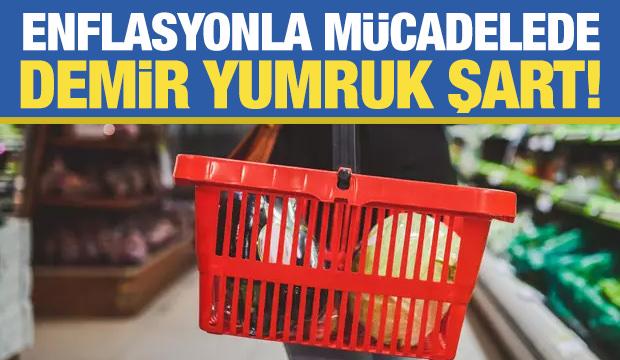 Enflasyonla mücadelede ‘demir yumruk’ şart!