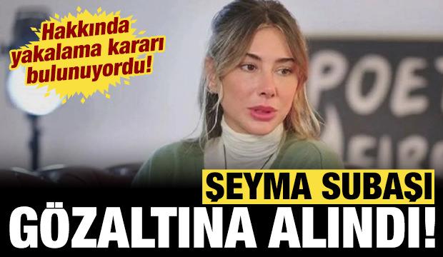 Son dakika haberi: Şeyma Subaşı g&ouml;zaltına alındı
