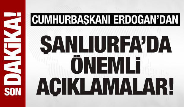 Son dakika! Cumhurbaşkanı Erdoğan'dan Şanlıurfa'da önemli açıklamalar