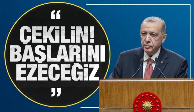 Cumhurbaşkanı Erdoğan: Çekilin başlarını ezeceğiz!