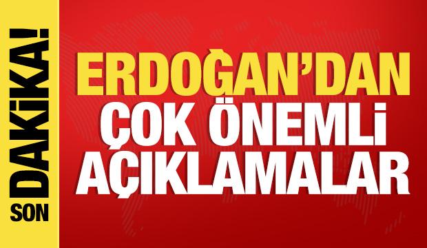 Cumhurbaşkanı Erdoğan'dan son dakika açıklamaları