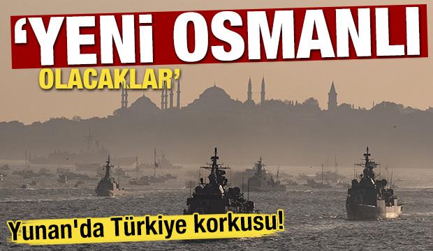 Yunan'da Türkiye korkusu! 'Yeni Osmanlı olacaklar'