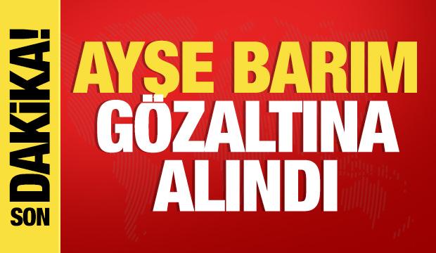 Son dakika: Ayşe Barım gözaltına alındı