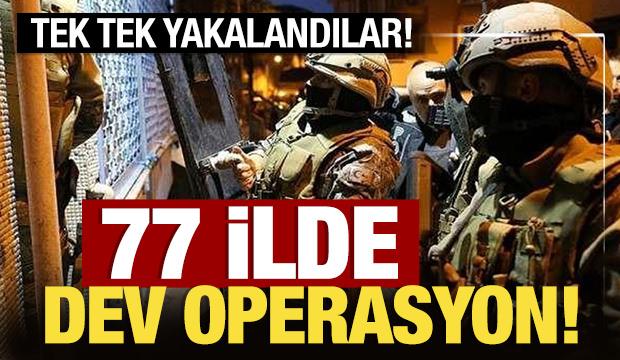 Tek tek yakalandılar: 77 ilde dev operasyon! 