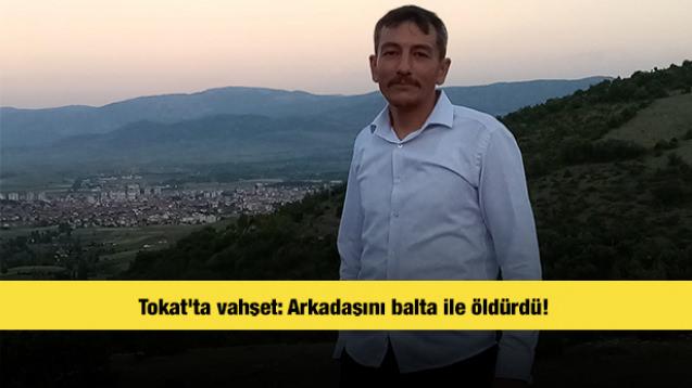 Tokat'ta vahşet: Arkadaşını balta ile öldürdü! 