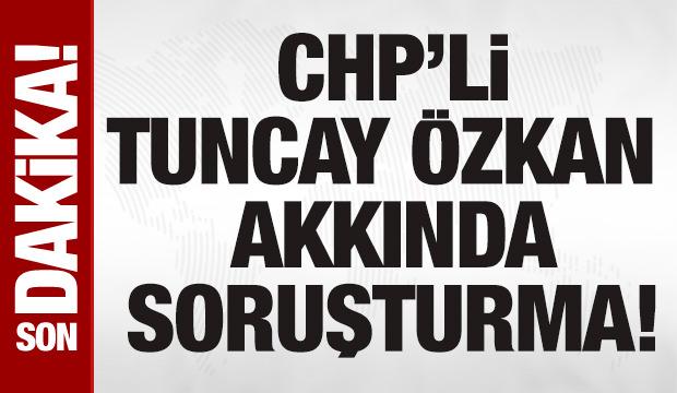 'Yanıltıcı bilgiyi alenen yayan' CHP'li Tuncay Özkan hakkında soruşturma