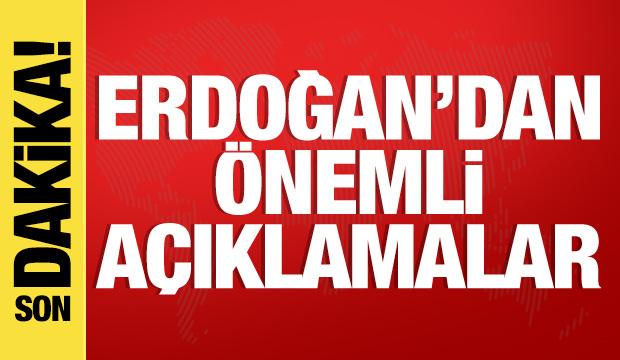 Cumhurbaşkanı Erdoğan'dan son dakika açıklamaları