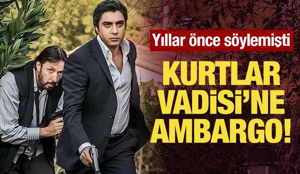 Kurtlar Vadisi’ne ambargo! Yıllar önce söylemişti