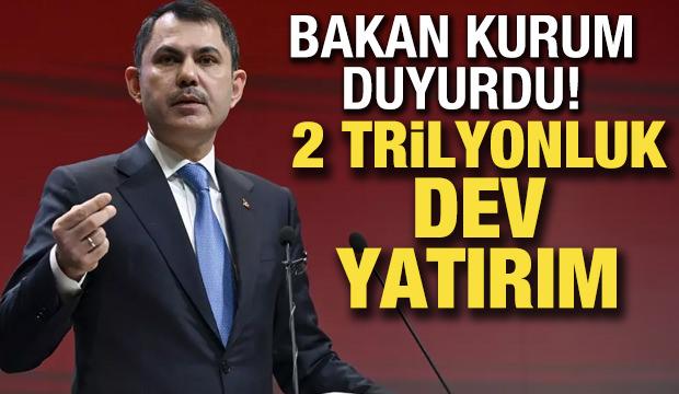 Bakan Kurum açıkladı: 2 trilyonluk dev yatırım