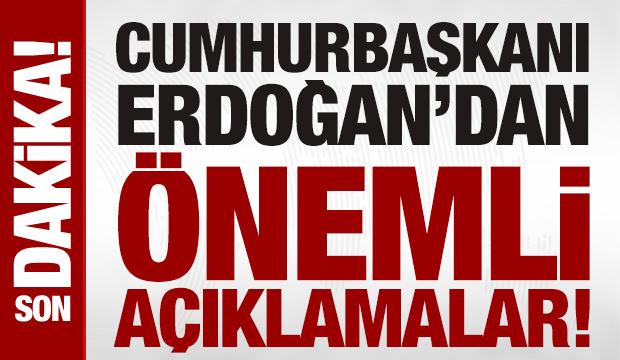 Cumhurbaşkanı Erdoğan'dan önemli açıklamalar