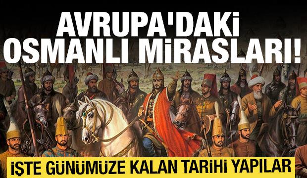 Osmanlı mirasları Avrupa'da! Hangi ülkede neler var?