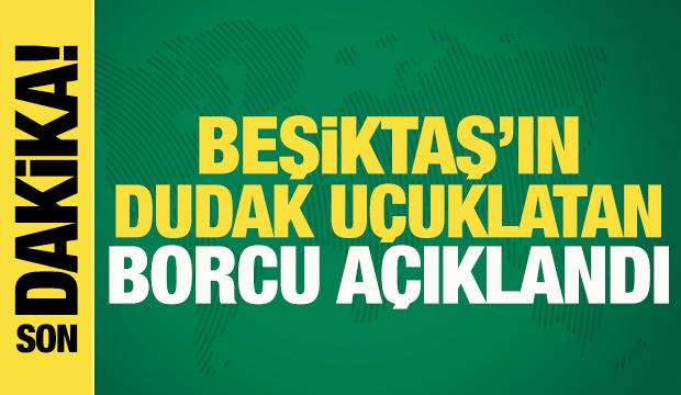 Beşiktaş'ın dudak uçuklatan borcu açıklandı