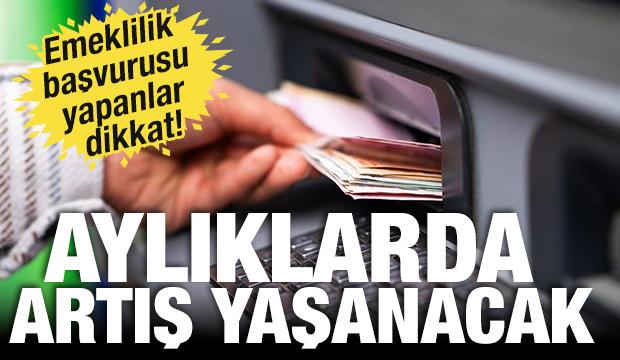 Emeklilik başvurusu yapanlar dikkat! Aylıklarda artış yaşanacak