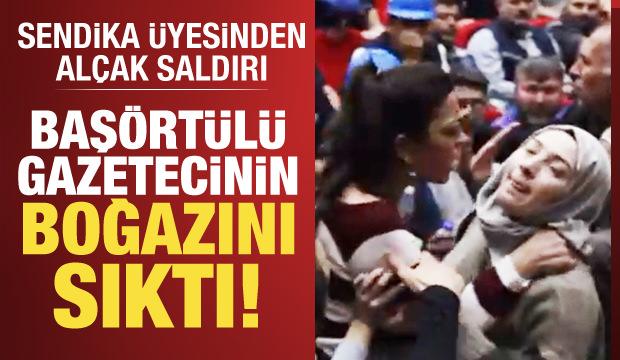 Sendika üyesi, başörtülü basın mensubunun boğazını sıktı