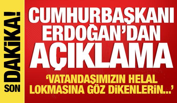  Erdoğan'dan açıklama: Vatandaşımızın helal lokmasına göz dikenler...