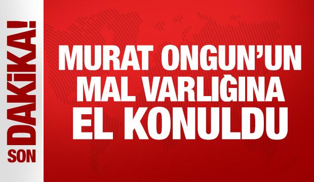 Son Dakika: Murat Ongun'un mal varlığına el konuldu