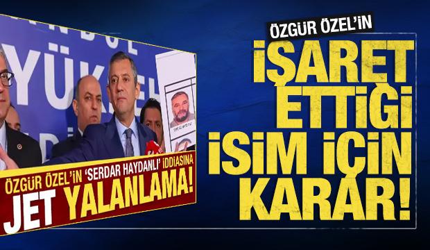 Özgür Özel'in işaret ettiği Serdar Haydanlı için karar verildi