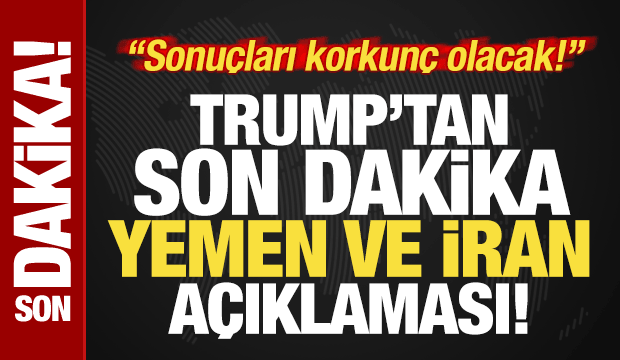 Trump'tan son dakika Yemen, İran, Husiler açıklaması: Sonuçları korkunç olacak!