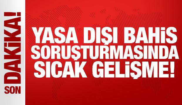 Yasa dışı bahis soruşturmasında sıcak gelişme!