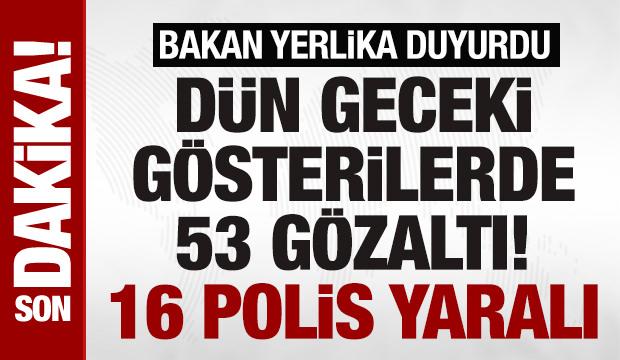Yerlikaya duyurdu! Dün geceki gösterilerde 16 polis yaralandı, 53 kişi gözaltına alındı