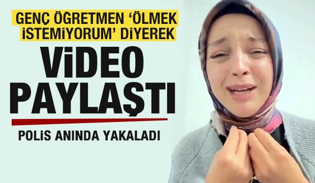 Genç öğretmen 'Ölmek istemiyorum' diyerek video paylaştı! Polis anında yakaladı