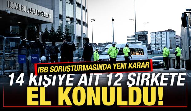 İBB soruşturmasında son dakika kararı! 14 kişiye ait 12 şirkete el konuldu