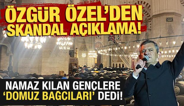 Özgür Özel'den skandal açıklama! Namaz kılan gençlere 'Domuz bağcıları' dedi