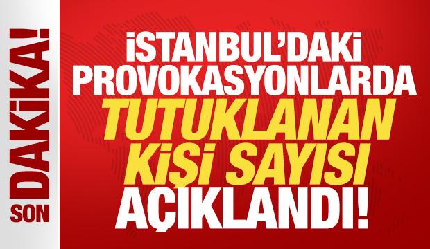 Son dakika: İstanbul'daki provokasyonlarda tutuklanan kişi sayısı açıklandı!
