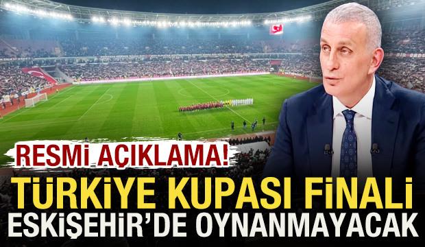 Resmi açıklama geldi! Türkiye Kupası finali Eskişehir'de oynanmayacak