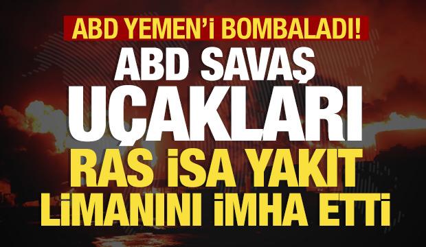 Son dakika: ABD savaş uçakları Yemen'i vurdu! Ras İsa yakıt limanı imha edildi