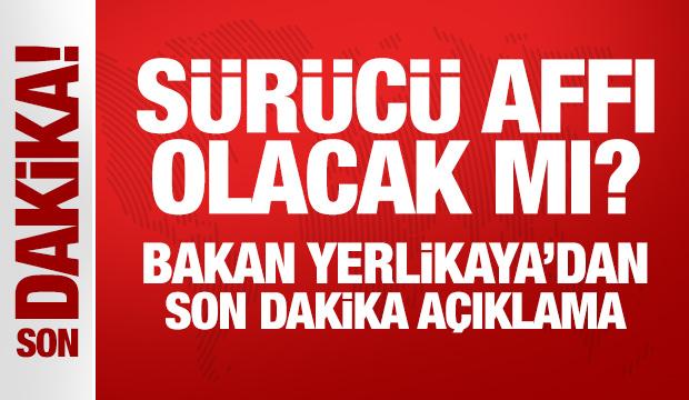 Sürücü affı olacak mı? Bakan Yerlikaya'dan son dakika açıklama