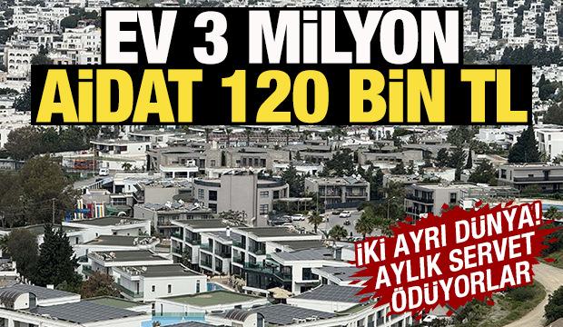 Aylık servet ödüyorlar! Ev 3 milyon, aidat 120 bin TL