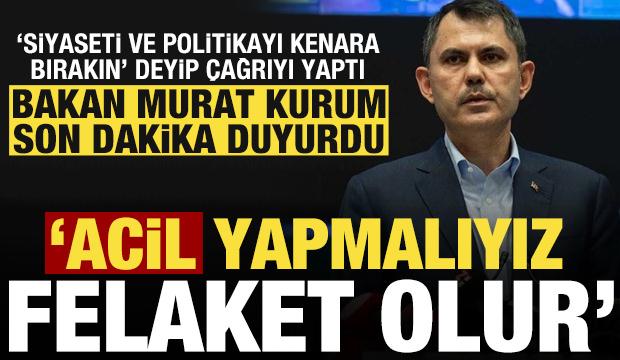 Bakan Kurum'dan son dakika açıklamaları! 'Acil' çağrı yapıp uyardı: Vakit yok felaket olur