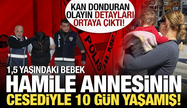 Kan donduran olay: 1,5 yaşındaki çocuk hamile annesinin cesediyle 10 gün yaşamış!