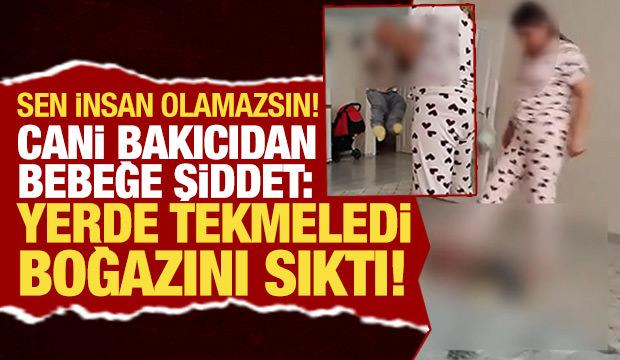 Sen insan olamazsın! Cani bakıcıdan bebeğe şiddet: Yerde tekmeledi boğazını sıktı!