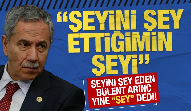 Şeyini şey eden Bülent Arınç yine "şey" dedi!