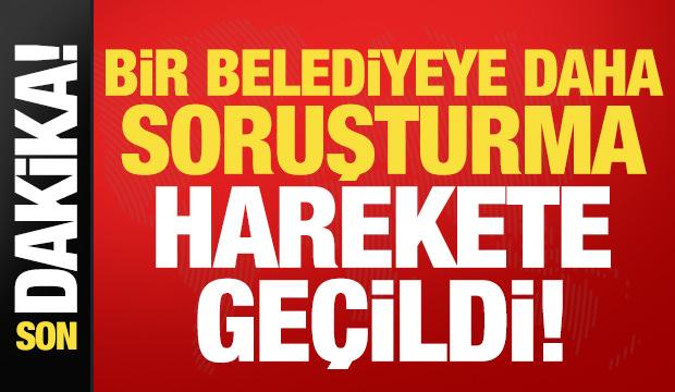 Son dakika haberi... Bir belediyeye daha soruşturma, harekete geçildi!