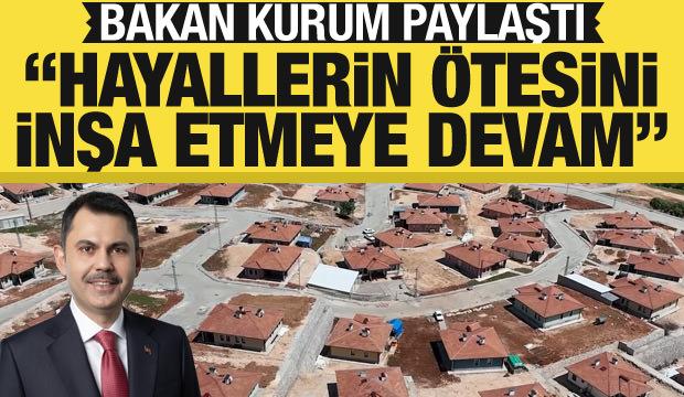 Bakan Kurum: Hayallerin ötesini inşa etmeye devam…