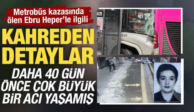 Metrobüs kazasında ölen Ebru Heper'le ilgili kahreden detaylar! 