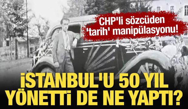 CHP'li sözcüden 'tarih' manipülasyonu! CHP istanbul'u 50 yıl yönetti de ne yaptı?